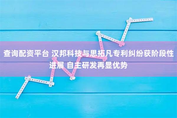 查询配资平台 汉邦科技与思拓凡专利纠纷获阶段性进展 自主研发再显优势